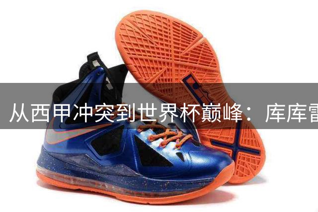 从西甲冲突到世界杯巅峰：库库雷利亚的逆袭之路