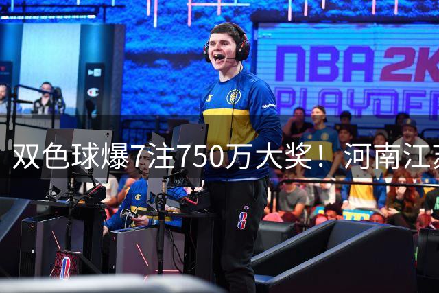 双色球爆7注750万大奖！河南江苏成最大赢家 奖池仍超4.6亿