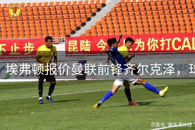 埃弗顿报价曼联前锋齐尔克泽，球员有意转投默西塞德