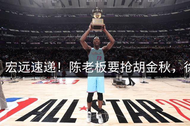 宏远速递！陈老板要抢胡金秋，徐杰外快顺利到手，王仕鹏婉拒回归