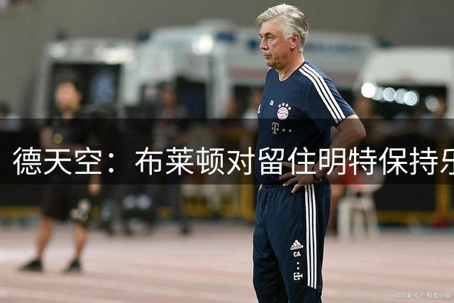 德天空：布莱顿对留住明特保持乐观，暂无与红军达成协议的迹象