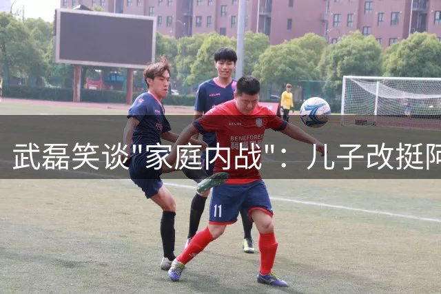 武磊笑谈"家庭内战"：儿子改挺阿根廷 父子世界杯立场大不同