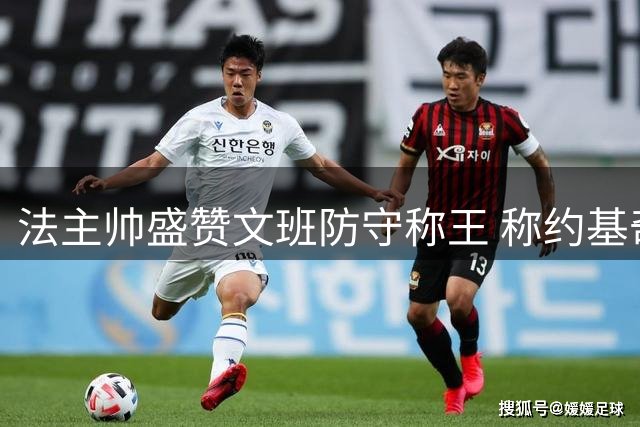 法主帅盛赞文班防守称王 称约基奇进攻独步天下