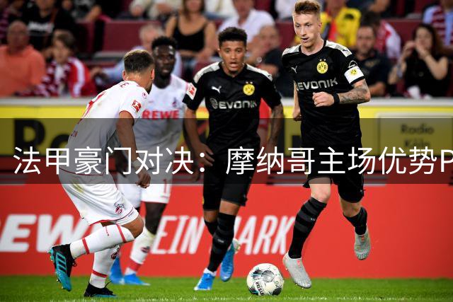 法甲豪门对决：摩纳哥主场优势PK马赛反击实力