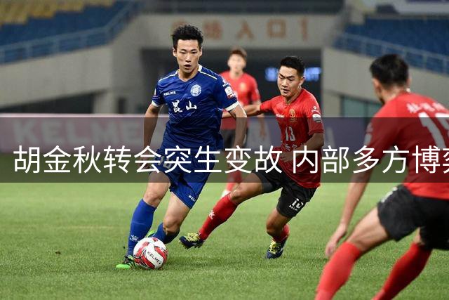 胡金秋转会突生变故 内部多方博弈令交易暂缓