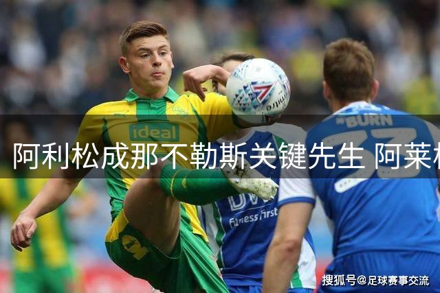 阿利松成那不勒斯关键先生 阿莱格里力挺巴西飞翼
