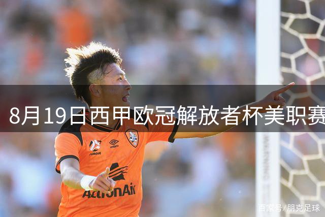 8月19日西甲欧冠解放者杯美职赛事前瞻与分析